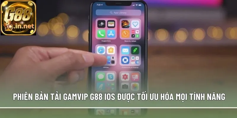 Phiên bản tải Gamvip G88 iOS được tối ưu hóa mọi tính năng