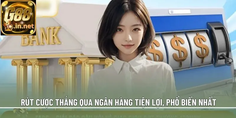 Rút cược thắng qua ngân hàng tiện lợi, phổ biến nhất