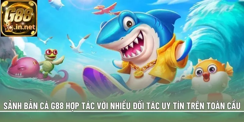 Sảnh bắn cá G88 hợp tác với nhiều đối tác uy tín trên toàn cầu