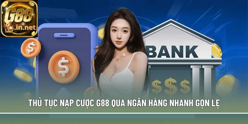 Thủ tục nạp cược G88 qua ngân hàng nhanh gọn lẹ